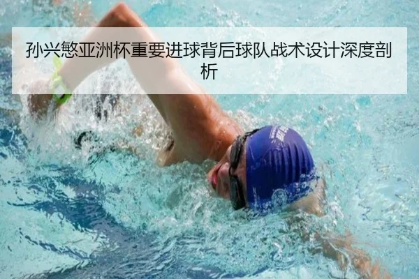 孙兴慜亚洲杯重要进球背后球队战术设计深度剖析